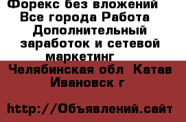 Форекс без вложений. - Все города Работа » Дополнительный заработок и сетевой маркетинг   . Челябинская обл.,Катав-Ивановск г.